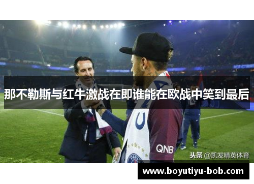 那不勒斯与红牛激战在即谁能在欧战中笑到最后