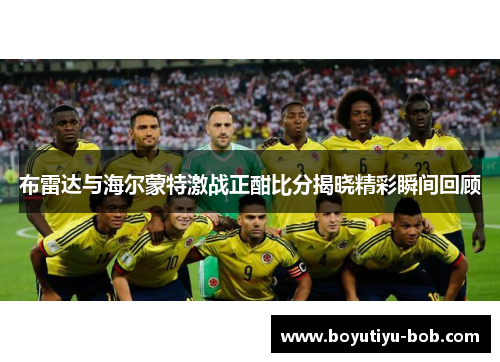 布雷达与海尔蒙特激战正酣比分揭晓精彩瞬间回顾